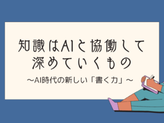 知識はAIと協働して深めていくもの　〜AI時代の新しい「書く力」〜