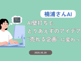 【楠浦さんAI】AI壁打ちで、“とりあえずのアイデア”が売れる企画に変わった話