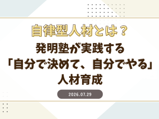 自律型人材とは？｜発明塾が実践する「自分で決めて、自分でやる」人材育成