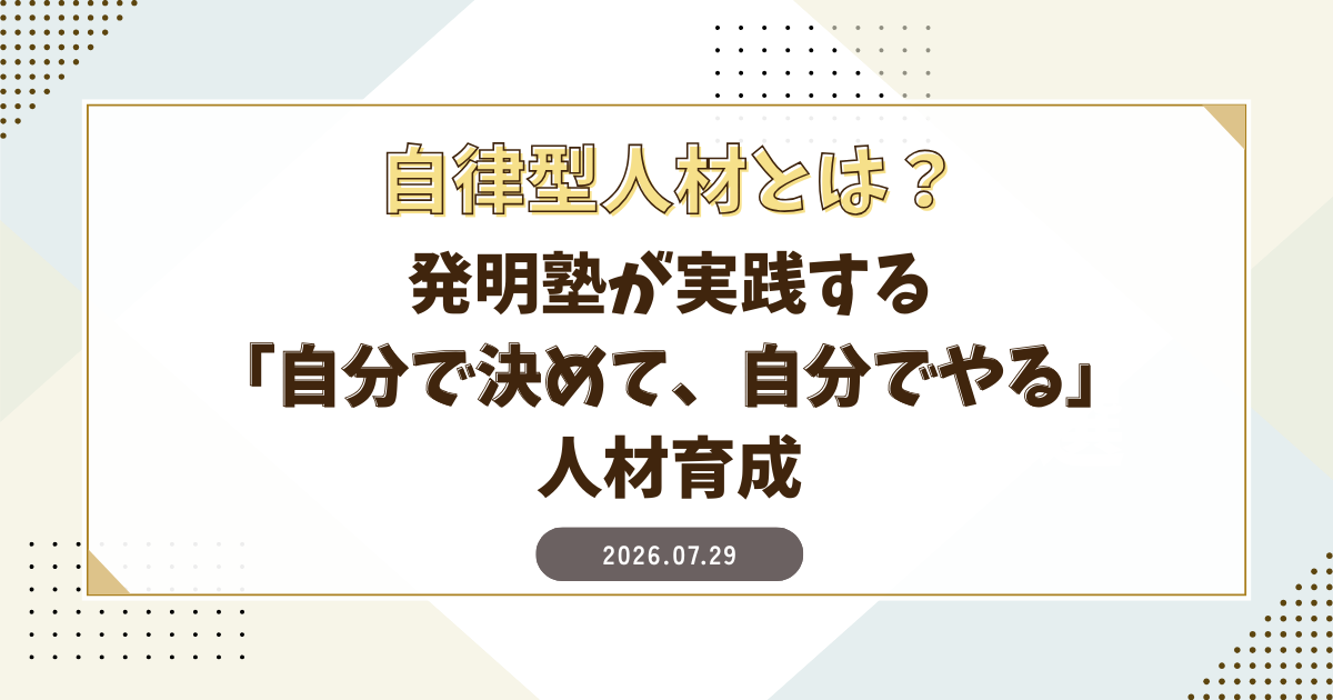 自律型人材とは？｜発明塾が実践する「自分で決めて、自分でやる」人材育成