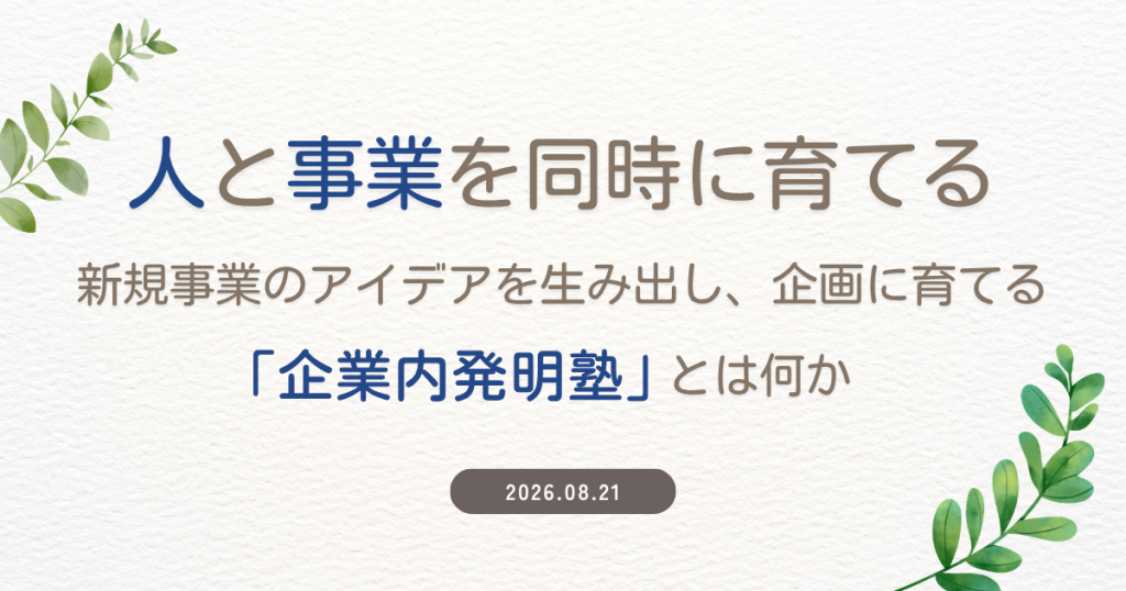 「人」と「事業」を同時に育てる―新規事業のアイデアを生み出し、企画に育てる「企業内発明塾」とは何か