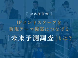 【お客様事例】IPランドスケープを新規テーマ提案につなげる「未来予測調査」とは？