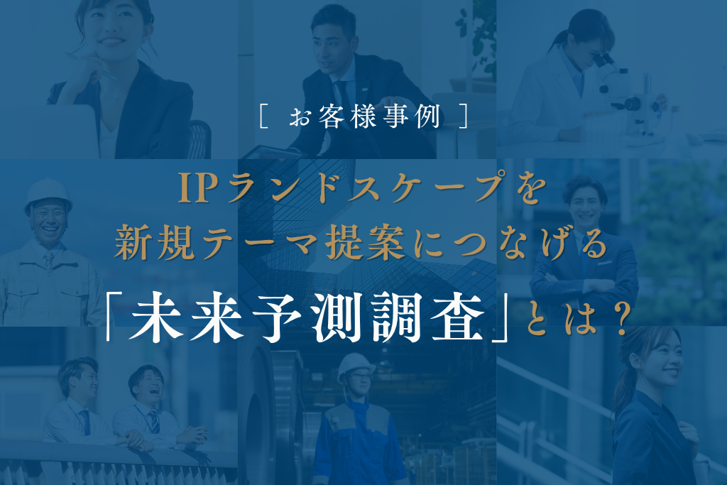 【お客様事例】IPランドスケープを新規テーマ提案につなげる「未来予測調査」とは？