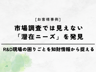 【お客様事例】市場調査では見えない「潜在ニーズ」を発見｜R&D現場の困りごとを知財情報から捉える