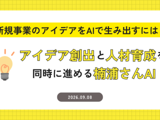 新規事業のアイデアをAIで生み出すには？｜アイデア創出と人材育成を同時に進める『楠浦さんAI』