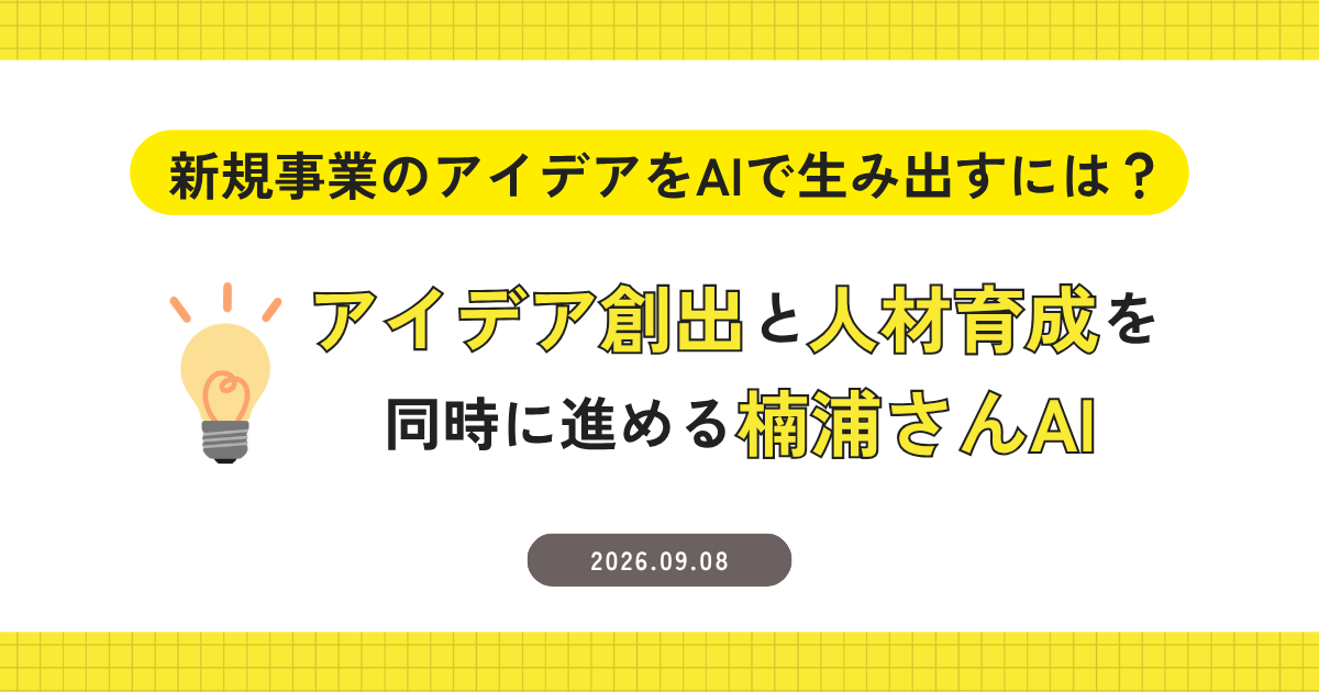 新規事業のアイデアをAIで生み出すには？｜アイデア創出と人材育成を同時に進める『楠浦さんAI』