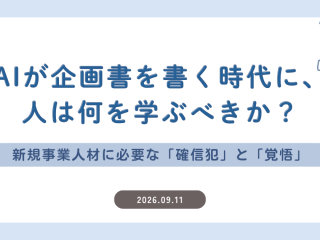 AIが企画書を書く時代に、人は何を学ぶべきか？｜新規事業人材に必要な「確信犯」と「覚悟」