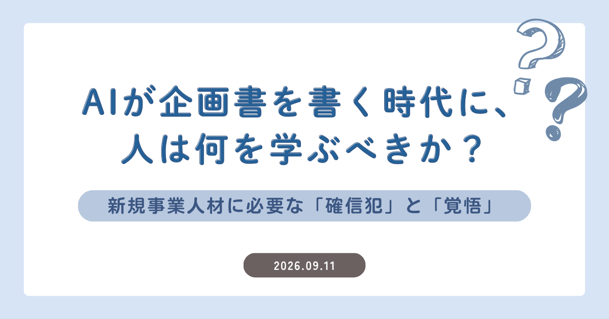 AIが企画書を書く時代に、人は何を学ぶべきか？｜新規事業人材に必要な「確信犯」と「覚悟」