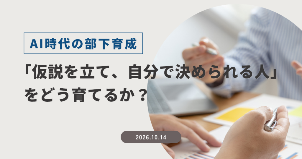 AI時代の部下育成｜「仮説を立て、自分で決められる人」をどう育てるか？